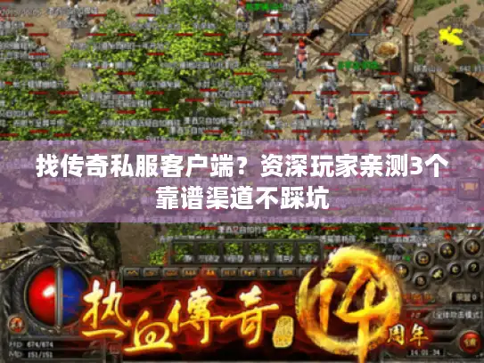 找传奇私服客户端？资深玩家亲测3个靠谱渠道不踩坑