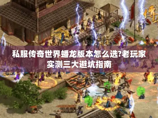 私服传奇世界蟠龙版本怎么选?老玩家实测三大避坑指南