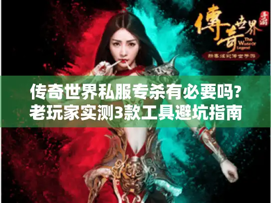 传奇世界私服专杀有必要吗?老玩家实测3款工具避坑指南