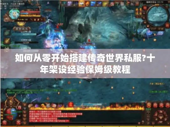 如何从零开始搭建传奇世界私服?十年架设经验保姆级教程