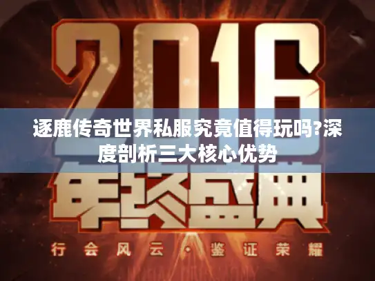 逐鹿传奇世界私服究竟值得玩吗?深度剖析三大核心优势