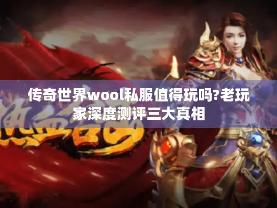 传奇世界wool私服值得玩吗?老玩家深度测评三大真相