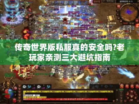 传奇世界版私服真的安全吗?老玩家亲测三大避坑指南