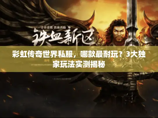 彩虹传奇世界私服，哪款最耐玩？3大独家玩法实测揭秘