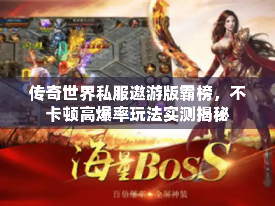 传奇世界私服遨游版霸榜,不卡顿高爆率玩法实测揭秘 传奇世界私服遨游版霸榜,不卡顿高爆率玩法实测揭秘