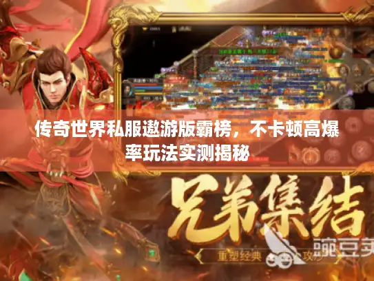 传奇世界私服遨游版霸榜,不卡顿高爆率玩法实测揭秘 传奇世界私服遨游版霸榜,不卡顿高爆率玩法实测揭秘