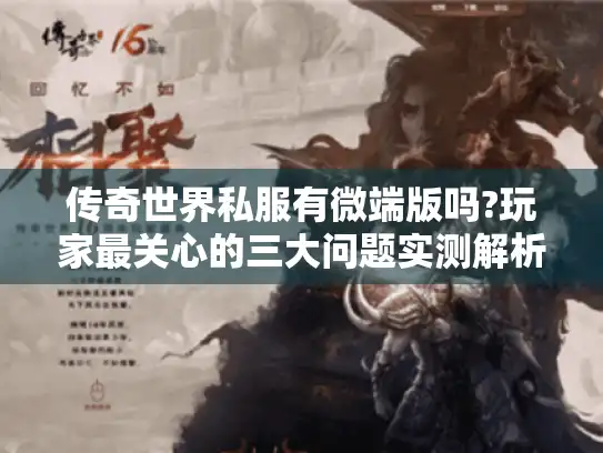 传奇世界私服有微端版吗?玩家最关心的三大问题实测解析 传奇世界私服有微端版吗?玩家最关心的三大问题实测解析