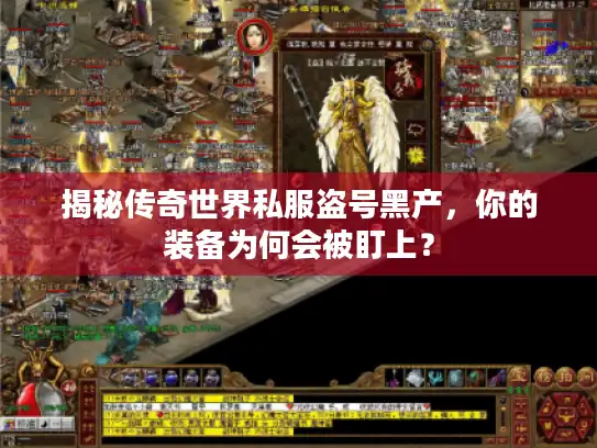 揭秘传奇世界私服盗号黑产,你的装备为何会被盯上? 揭秘传奇世界私服盗号黑产,你的装备为何会被盯上?