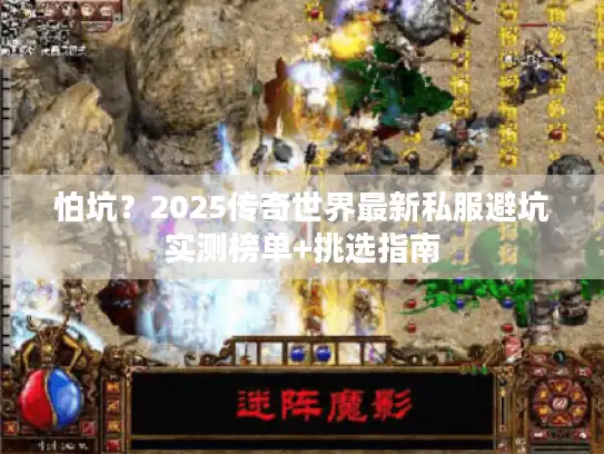 怕坑？2025传奇世界最新私服避坑实测榜单+挑选指南