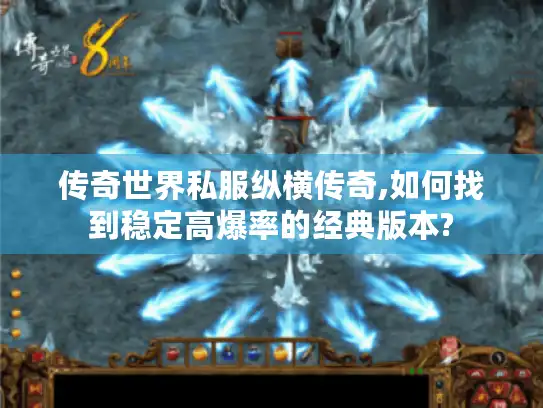 传奇世界私服纵横传奇,如何找到稳定高爆率的经典版本?