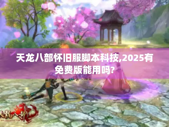 天龙八部怀旧服脚本科技,2025有免费版能用吗?