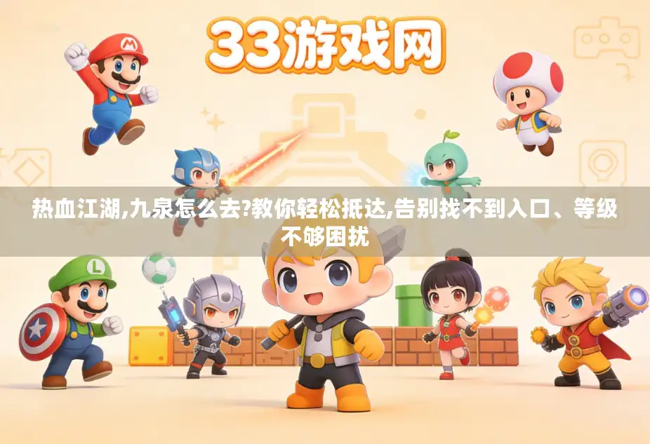 热血江湖,九泉怎么去?教你轻松抵达,告别找不到入口、等级不够困扰