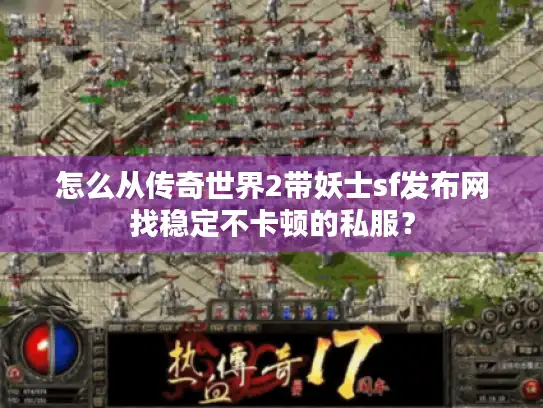 怎么从传奇世界2带妖士sf发布网找稳定不卡顿的私服？