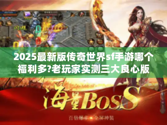 2025最新版传奇世界sf手游哪个福利多?老玩家实测三大良心版本 2025最新版传奇世界sf手游哪个福利多?老玩家实测三大良心版本