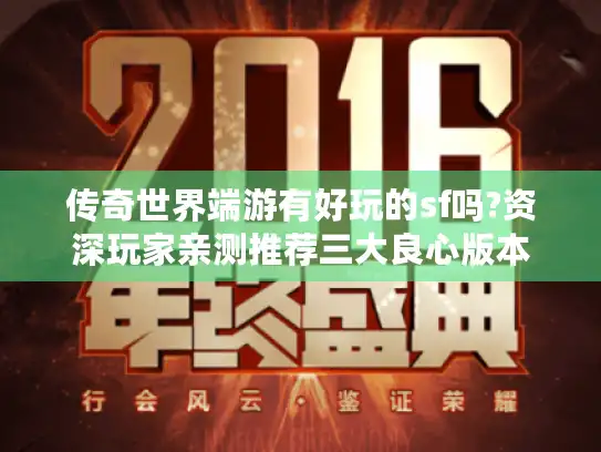 传奇世界端游有好玩的sf吗?资深玩家亲测推荐三大良心版本 传奇世界端游有好玩的sf吗?资深玩家亲测推荐三大良心版本