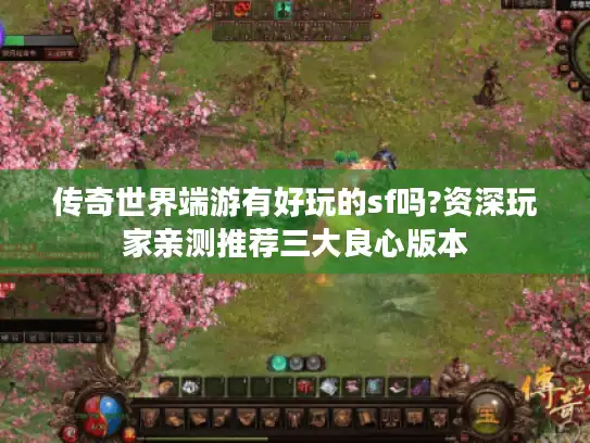 传奇世界端游有好玩的sf吗?资深玩家亲测推荐三大良心版本 传奇世界端游有好玩的sf吗?资深玩家亲测推荐三大良心版本