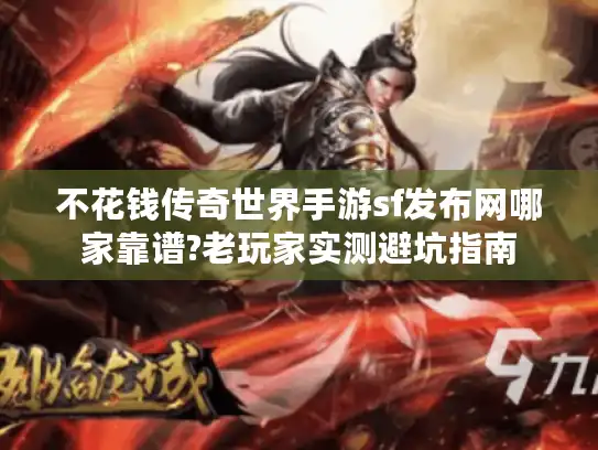 不花钱传奇世界手游sf发布网哪家靠谱?老玩家实测避坑指南