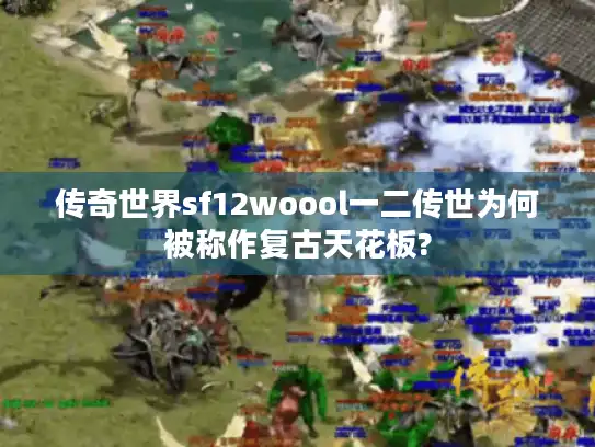 传奇世界sf12woool一二传世为何被称作复古天花板?
