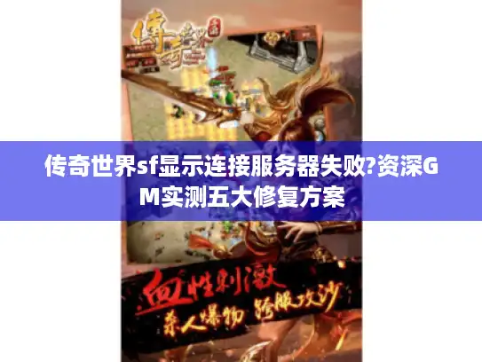 传奇世界sf显示连接服务器失败?资深GM实测五大修复方案