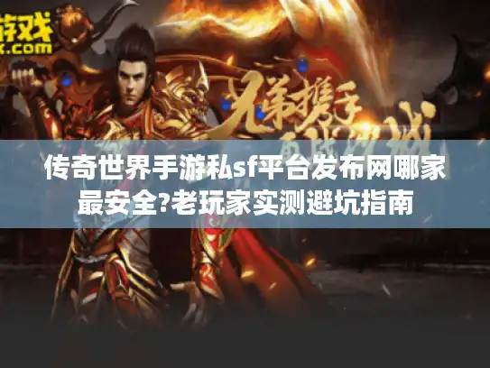 传奇世界手游私sf平台发布网哪家最安全?老玩家实测避坑指南