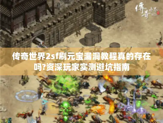 传奇世界2sf刷元宝漏洞教程真的存在吗?资深玩家实测避坑指南