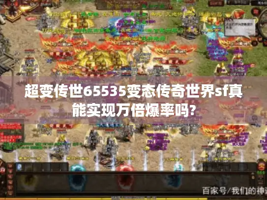 超变传世65535变态传奇世界sf真能实现万倍爆率吗?