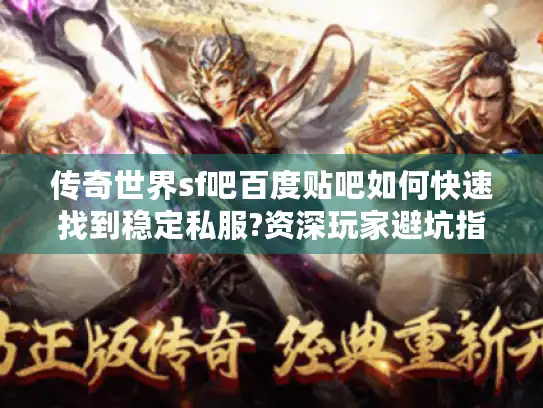传奇世界sf吧百度贴吧如何快速找到稳定私服?资深玩家避坑指南