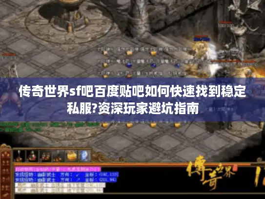 传奇世界sf吧百度贴吧如何快速找到稳定私服?资深玩家避坑指南