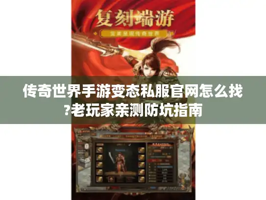传奇世界手游变态私服官网怎么找?老玩家亲测防坑指南