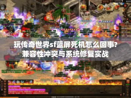 玩传奇世界sf蓝屏死机怎么回事?兼容性冲突与系统修复实战