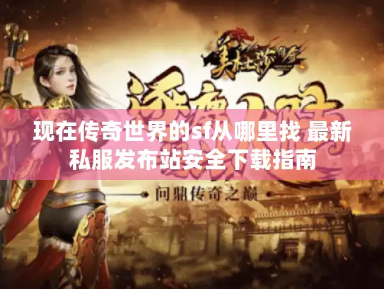 现在传奇世界的sf从哪里找 最新私服发布站安全下载指南