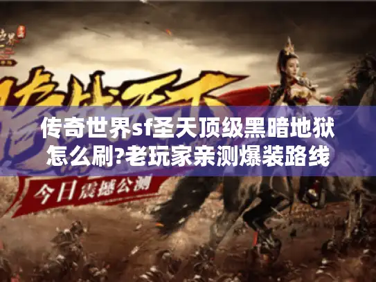 传奇世界sf圣天顶级黑暗地狱怎么刷?老玩家亲测爆装路线