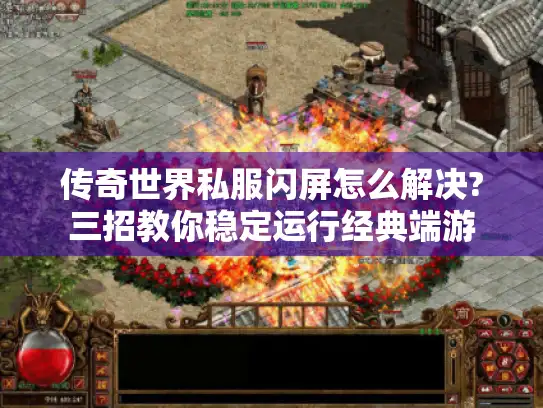 传奇世界私服闪屏怎么解决?三招教你稳定运行经典端游