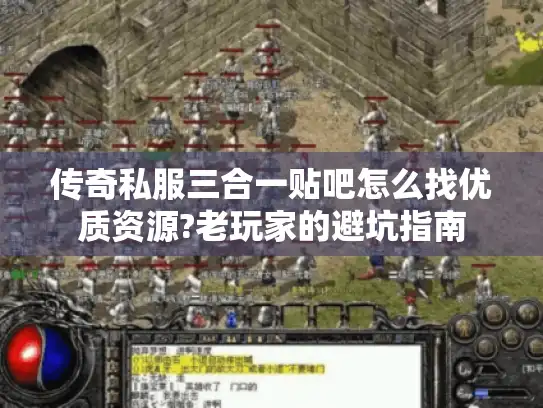 传奇私服三合一贴吧怎么找优质资源?老玩家的避坑指南