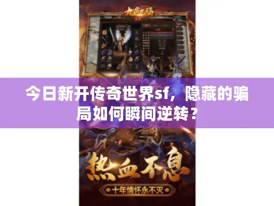 今日新开传奇世界sf，隐藏的骗局如何瞬间逆转？