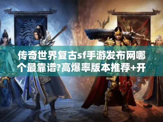 传奇世界复古sf手游发布网哪个最靠谱?高爆率版本推荐+开服时间表