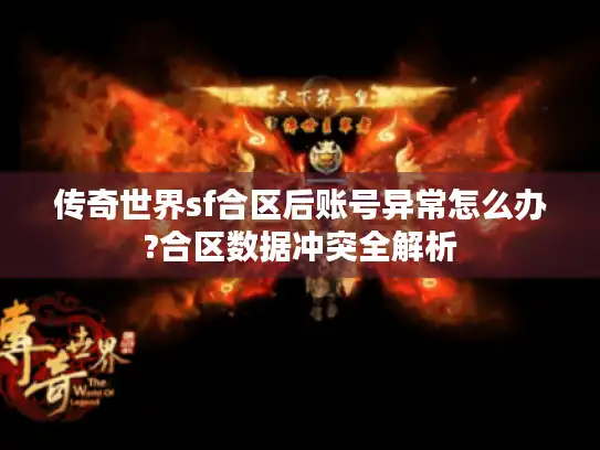 传奇世界sf合区后账号异常怎么办?合区数据冲突全解析