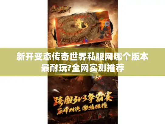 新开变态传奇世界私服网哪个版本最耐玩?全网实测推荐
