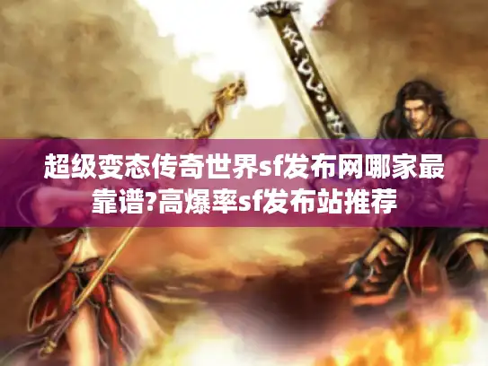 超级变态传奇世界sf发布网哪家最靠谱?高爆率sf发布站推荐
