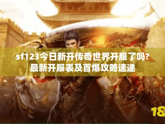 sf123今日新开传奇世界开服了吗?最新开服表及首爆攻略速递