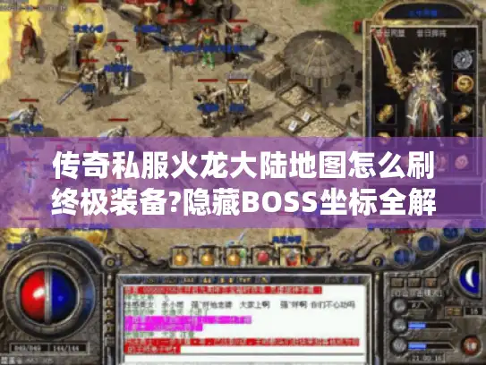 传奇私服火龙大陆地图怎么刷终极装备?隐藏BOSS坐标全解析