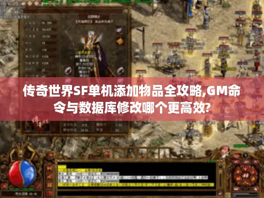传奇世界SF单机添加物品全攻略,GM命令与数据库修改哪个更高效?