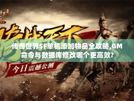 传奇世界SF单机添加物品全攻略,GM命令与数据库修改哪个更高效?