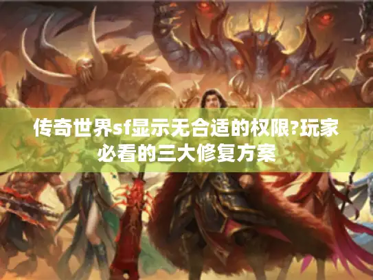 传奇世界sf显示无合适的权限?玩家必看的三大修复方案