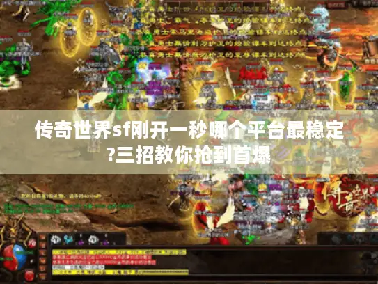 传奇世界sf刚开一秒哪个平台最稳定?三招教你抢到首爆 传奇世界sf刚开一秒哪个平台最稳定?三招教你抢到首爆
