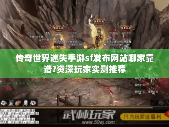 传奇世界迷失手游sf发布网站哪家靠谱?资深玩家实测推荐 传奇世界迷失手游sf发布网站哪家靠谱?资深玩家实测推荐