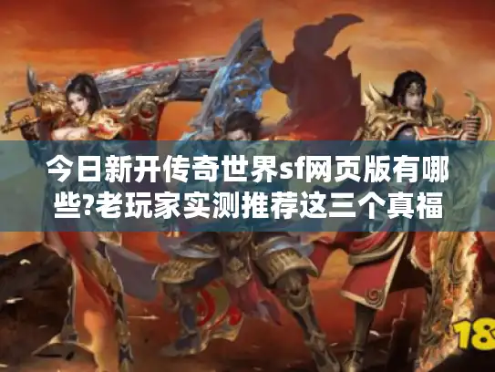 今日新开传奇世界sf网页版有哪些?老玩家实测推荐这三个真福利服