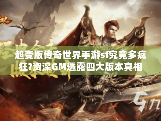 超变版传奇世界手游sf究竟多疯狂?资深GM透露四大版本真相 超变版传奇世界手游sf究竟多疯狂?资深GM透露四大版本真相