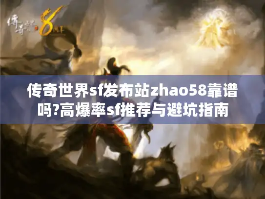 传奇世界sf发布站zhao58靠谱吗?高爆率sf推荐与避坑指南 传奇世界sf发布站zhao58靠谱吗?高爆率sf推荐与避坑指南