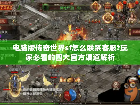 电脑版传奇世界sf怎么联系客服?玩家必看的四大官方渠道解析